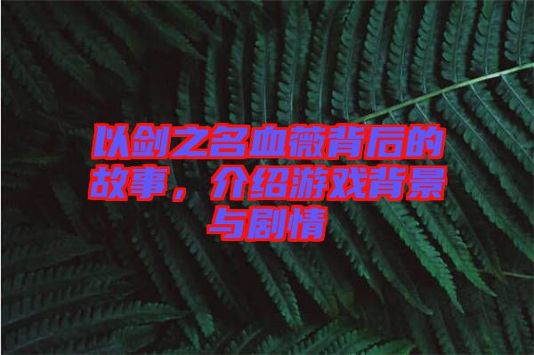 以劍之名血薇背后的故事，介紹游戲背景與劇情