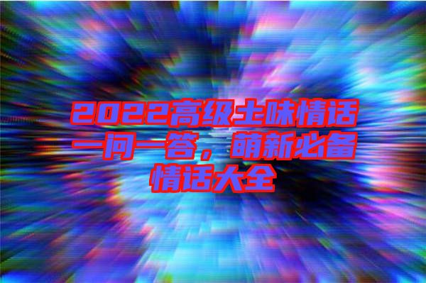 2022高級土味情話一問一答，萌新必備情話大全