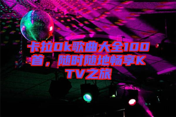卡拉0k歌曲大全100首，隨時隨地暢享KTV之旅
