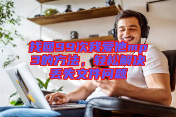 找回99次我愛(ài)他mp3的方法，輕松解決丟失文件問(wèn)題