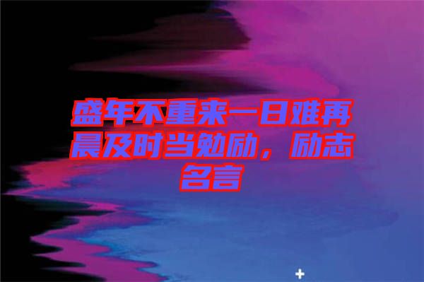 盛年不重來一日難再晨及時當(dāng)勉勵，勵志名言