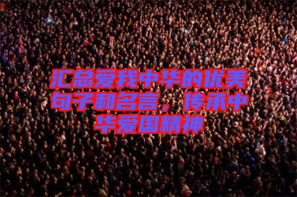 匯總愛我中華的優(yōu)美句子和名言，傳承中華愛國精神