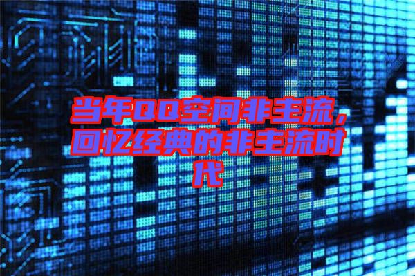 當(dāng)年QQ空間非主流，回憶經(jīng)典的非主流時代