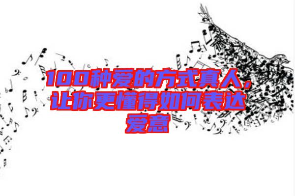 100種愛(ài)的方式真人，讓你更懂得如何表達(dá)愛(ài)意