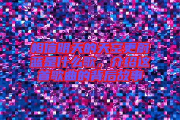 相信明天的天空更蔚藍是什么歌，介紹這首歌曲的背后故事