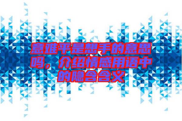 意難平是想手的意思嗎，介紹情感用語中的隱含含義