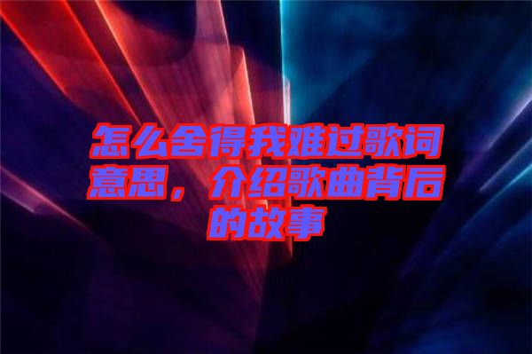 怎么舍得我難過歌詞意思，介紹歌曲背后的故事