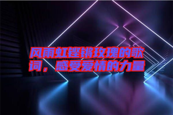 風(fēng)雨虹鏗鏘玫瑰的歌詞，感受愛情的力量