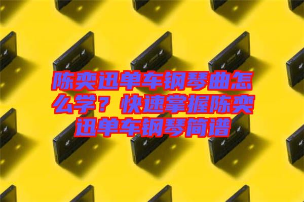 陳奕迅單車鋼琴曲怎么學(xué)？快速掌握陳奕迅單車鋼琴簡譜