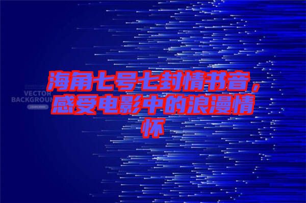 海角七號(hào)七封情書音，感受電影中的浪漫情懷