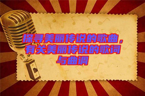探尋美麗傳說(shuō)的歌曲，有關(guān)美麗傳說(shuō)的歌詞與曲調(diào)
