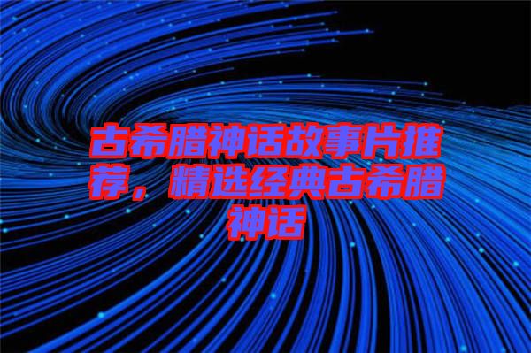 古希臘神話故事片推薦，精選經(jīng)典古希臘神話