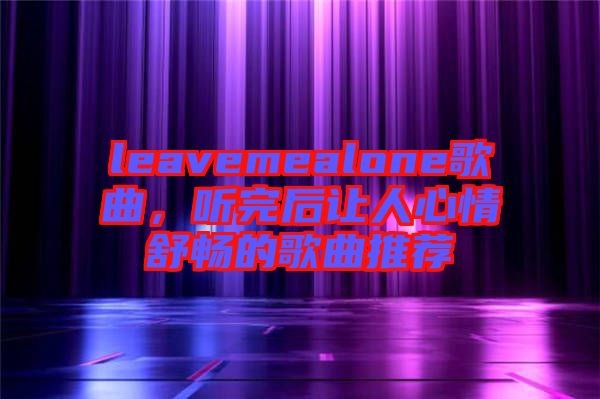 leavemealone歌曲，聽完后讓人心情舒暢的歌曲推薦