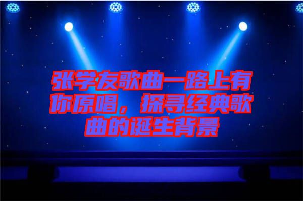 張學友歌曲一路上有你原唱，探尋經(jīng)典歌曲的誕生背景