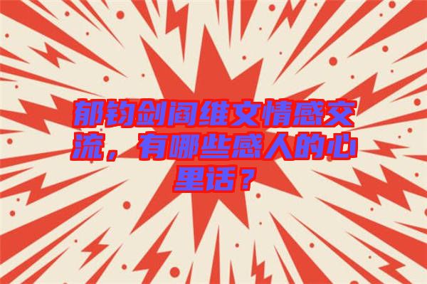 郁鈞劍閻維文情感交流，有哪些感人的心里話？