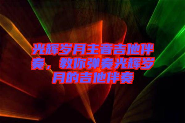 光輝歲月主音吉他伴奏，教你彈奏光輝歲月的吉他伴奏