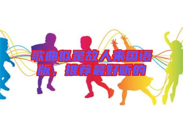 歌曲似是故人來國語版，推薦最好聽的