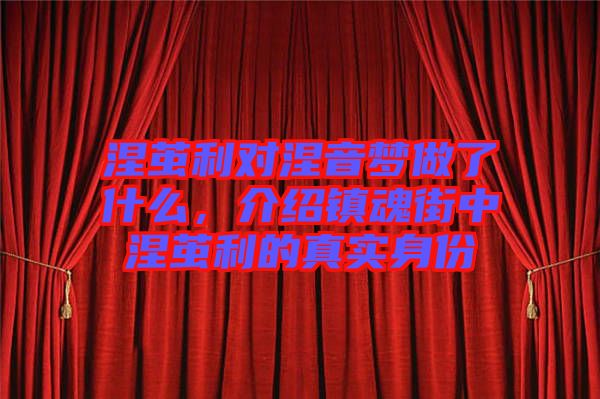 涅繭利對涅音夢做了什么，介紹鎮(zhèn)魂街中涅繭利的真實身份