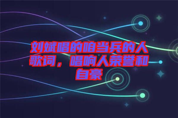 劉斌唱的咱當(dāng)兵的人歌詞，唱響人榮譽和自豪