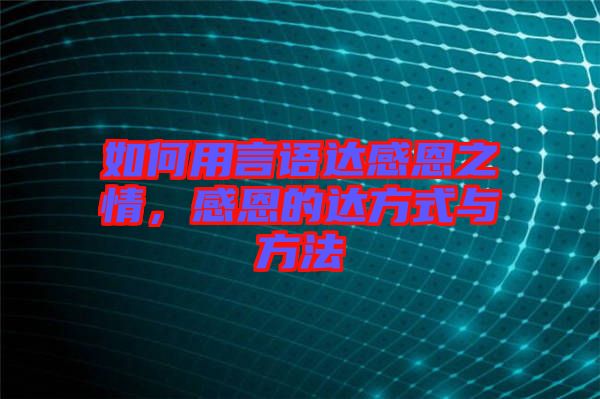 如何用言語達感恩之情，感恩的達方式與方法