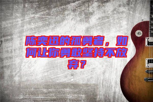 陳奕迅的孤勇者，如何讓你勇敢堅持不放棄？