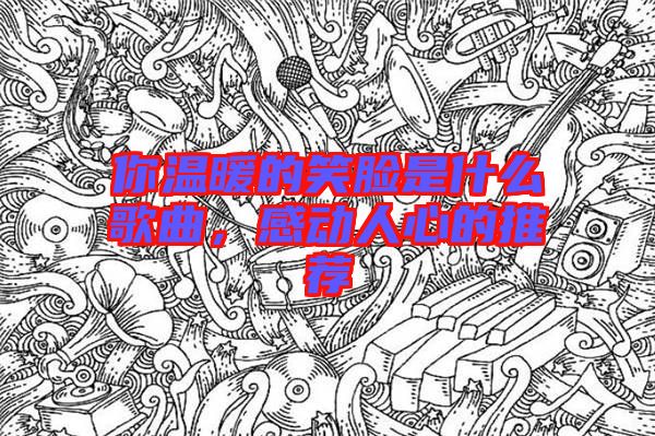 你溫暖的笑臉是什么歌曲，感動(dòng)人心的推薦