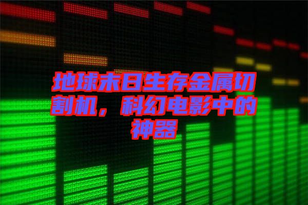 地球末日生存金屬切割機，科幻電影中的神器