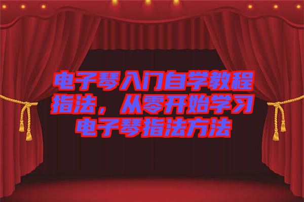 電子琴入門(mén)自學(xué)教程指法，從零開(kāi)始學(xué)習(xí)電子琴指法方法
