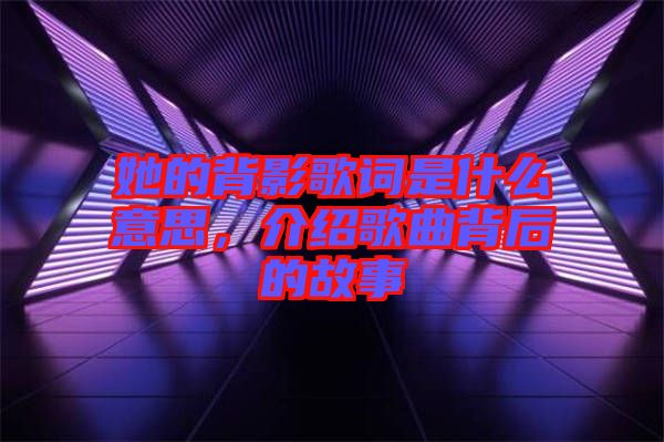 她的背影歌詞是什么意思，介紹歌曲背后的故事