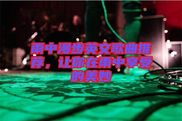 雨中漫步英文歌曲推薦，讓你在雨中享受的美妙