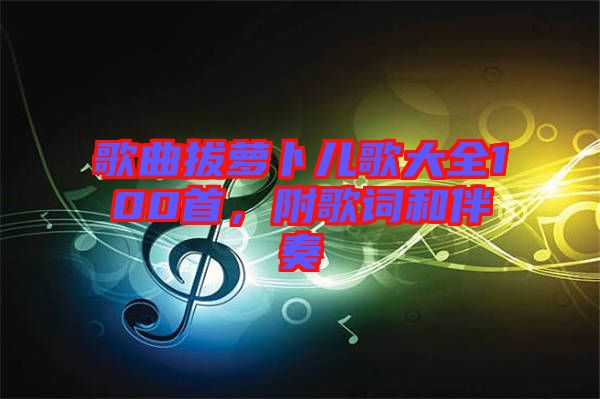 歌曲拔蘿卜兒歌大全100首，附歌詞和伴奏