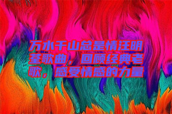 萬水千山總是情汪明荃歌曲，回顧經(jīng)典老歌，感受情感的力量
