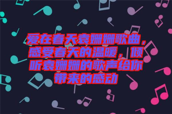 愛在春天袁姍姍歌曲，感受春天的溫暖，傾聽袁姍姍的歌聲給你帶來的感動(dòng)