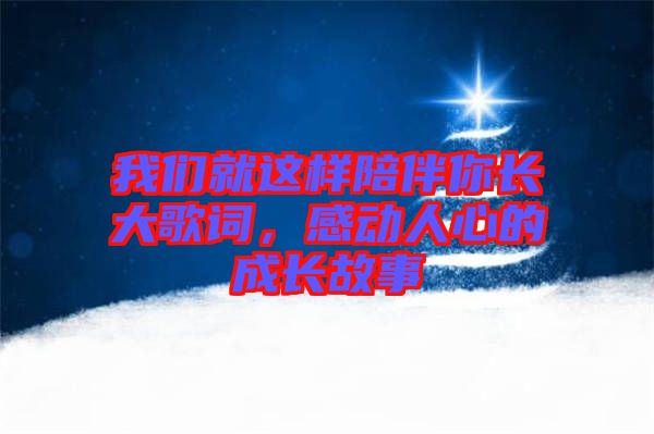 我們就這樣陪伴你長(zhǎng)大歌詞，感動(dòng)人心的成長(zhǎng)故事