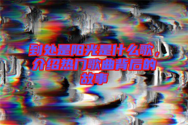 到處是陽光是什么歌，介紹熱門歌曲背后的故事