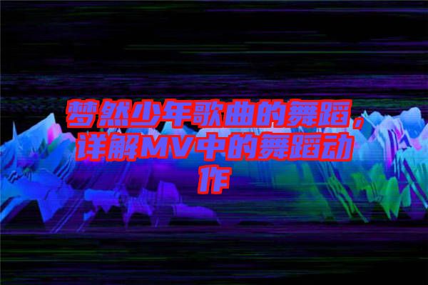 夢(mèng)然少年歌曲的舞蹈，詳解MV中的舞蹈動(dòng)作
