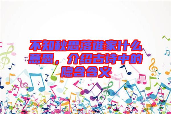 不知秋思落誰家什么意思，介紹古詩中的隱含含義