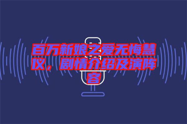 百萬(wàn)新娘之愛(ài)無(wú)悔慧儀，劇情介紹及演陣容