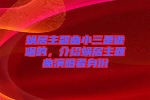 蝸居主題曲小三是誰唱的，介紹蝸居主題曲演唱者身份