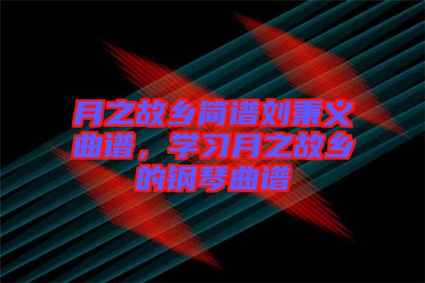 月之故鄉(xiāng)簡(jiǎn)譜劉秉義曲譜，學(xué)習(xí)月之故鄉(xiāng)的鋼琴曲譜
