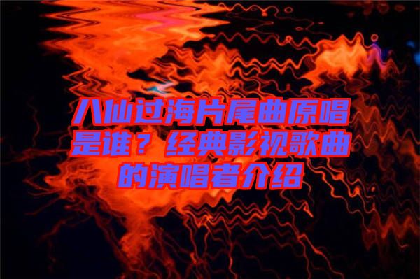 八仙過海片尾曲原唱是誰？經(jīng)典影視歌曲的演唱者介紹