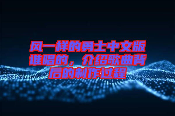 風(fēng)一樣的勇士中文版誰(shuí)唱的，介紹歌曲背后的制作過程