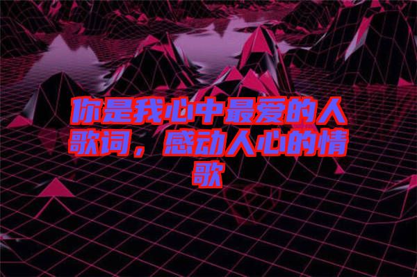 你是我心中最愛的人歌詞，感動人心的情歌