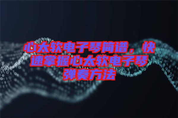 心太軟電子琴簡(jiǎn)譜，快速掌握心太軟電子琴彈奏方法