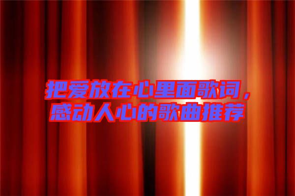 把愛放在心里面歌詞，感動(dòng)人心的歌曲推薦