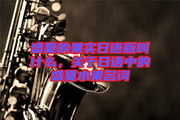 盛夏的果實日語版叫什么，關(guān)于日語中的盛夏水果名詞