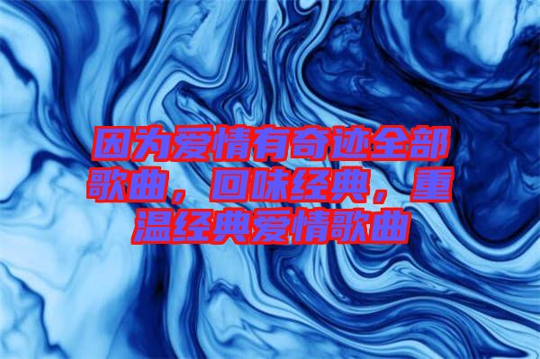 因?yàn)閻?ài)情有奇跡全部歌曲，回味經(jīng)典，重溫經(jīng)典愛(ài)情歌曲