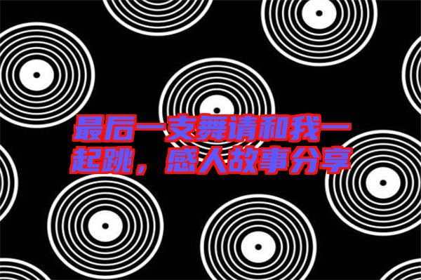 最后一支舞請和我一起跳，感人故事分享