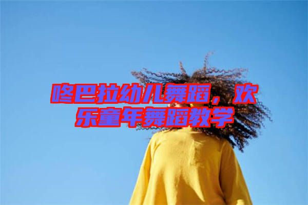 咚巴拉幼兒舞蹈，歡樂(lè)童年舞蹈教學(xué)