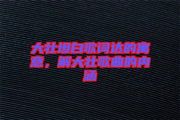 大壯坦白歌詞達(dá)的寓意，解大壯歌曲的內(nèi)涵